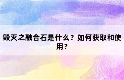 毁灭之融合石是什么？如何获取和使用？