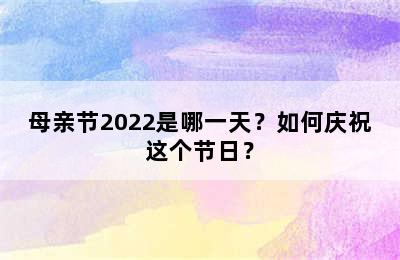 母亲节2022是哪一天？如何庆祝这个节日？