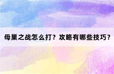 母巢之战怎么打？攻略有哪些技巧？