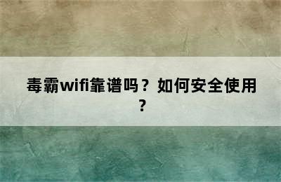 毒霸wifi靠谱吗？如何安全使用？