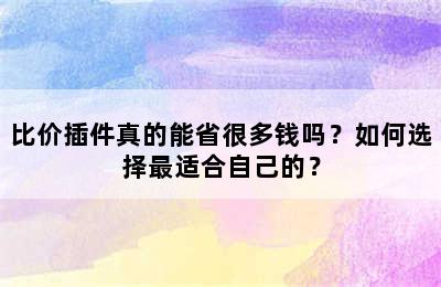 比价插件真的能省很多钱吗？如何选择最适合自己的？