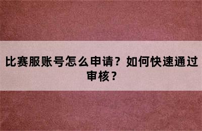 比赛服账号怎么申请？如何快速通过审核？