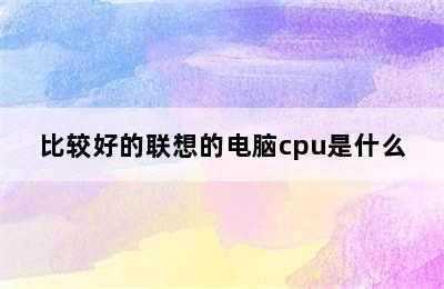 比较好的联想的电脑cpu是什么