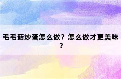 毛毛菇炒蛋怎么做？怎么做才更美味？