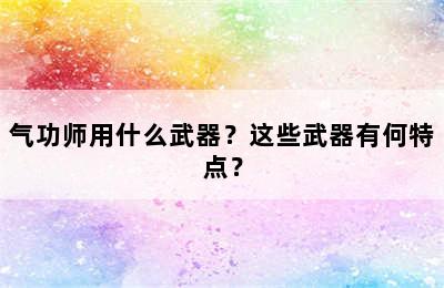 气功师用什么武器？这些武器有何特点？