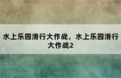 水上乐园滑行大作战，水上乐园滑行大作战2