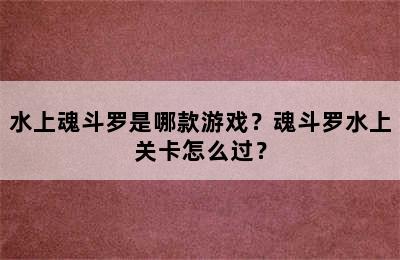 水上魂斗罗是哪款游戏？魂斗罗水上关卡怎么过？