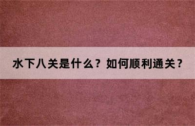 水下八关是什么？如何顺利通关？