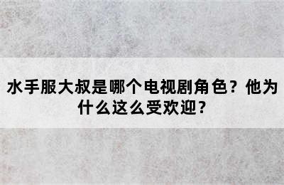 水手服大叔是哪个电视剧角色？他为什么这么受欢迎？