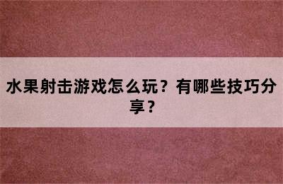 水果射击游戏怎么玩？有哪些技巧分享？