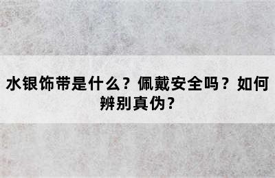 水银饰带是什么？佩戴安全吗？如何辨别真伪？