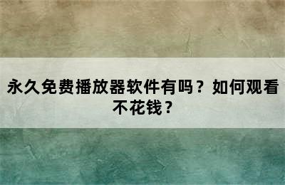 永久免费播放器软件有吗？如何观看不花钱？