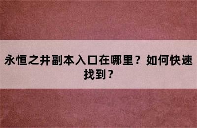 永恒之井副本入口在哪里？如何快速找到？