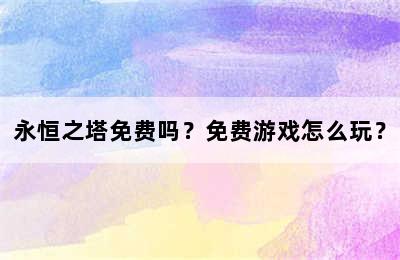 永恒之塔免费吗？免费游戏怎么玩？