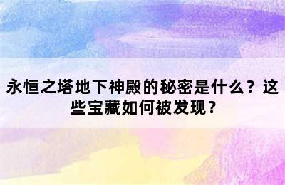 永恒之塔地下神殿的秘密是什么？这些宝藏如何被发现？