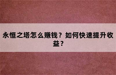 永恒之塔怎么赚钱？如何快速提升收益？