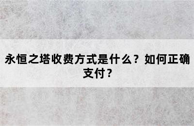 永恒之塔收费方式是什么？如何正确支付？