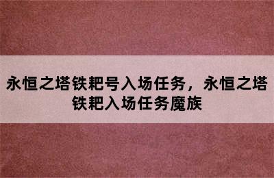 永恒之塔铁耙号入场任务，永恒之塔铁耙入场任务魔族