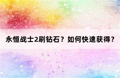 永恒战士2刷钻石？如何快速获得？