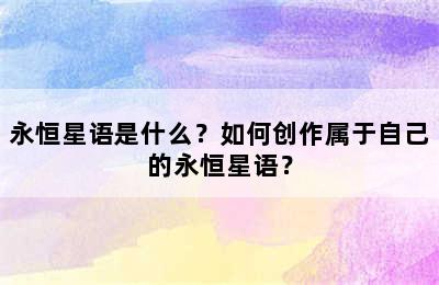 永恒星语是什么？如何创作属于自己的永恒星语？