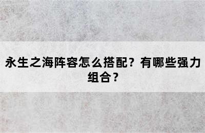 永生之海阵容怎么搭配？有哪些强力组合？