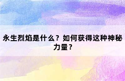 永生烈焰是什么？如何获得这种神秘力量？