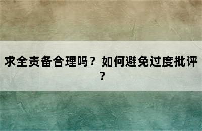 求全责备合理吗？如何避免过度批评？