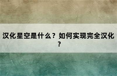 汉化星空是什么？如何实现完全汉化？