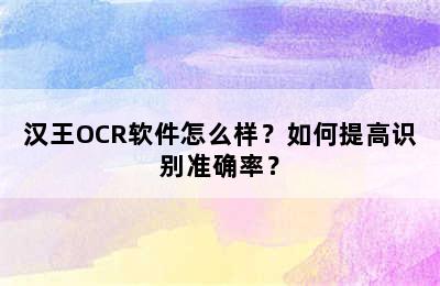 汉王OCR软件怎么样？如何提高识别准确率？