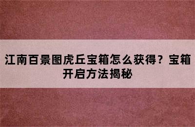 江南百景图虎丘宝箱怎么获得？宝箱开启方法揭秘