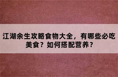 江湖余生攻略食物大全，有哪些必吃美食？如何搭配营养？