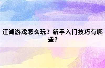 江湖游戏怎么玩？新手入门技巧有哪些？