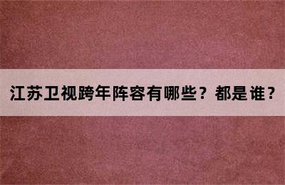 江苏卫视跨年阵容有哪些？都是谁？