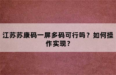 江苏苏康码一屏多码可行吗？如何操作实现？