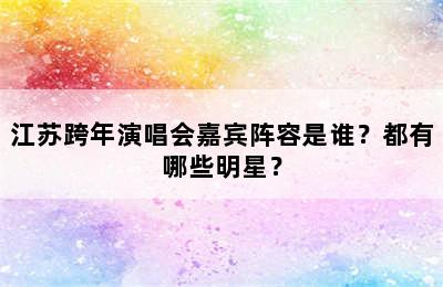 江苏跨年演唱会嘉宾阵容是谁？都有哪些明星？