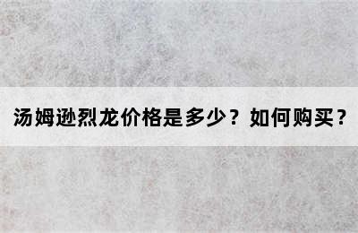 汤姆逊烈龙价格是多少？如何购买？