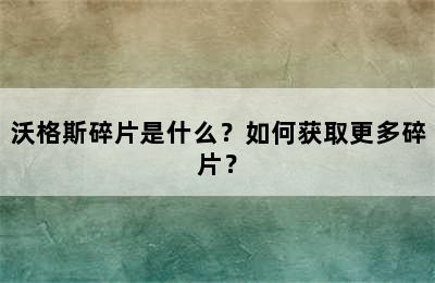 沃格斯碎片是什么？如何获取更多碎片？