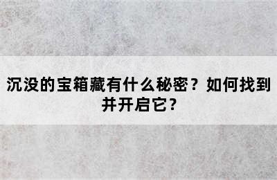 沉没的宝箱藏有什么秘密？如何找到并开启它？