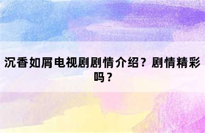 沉香如屑电视剧剧情介绍？剧情精彩吗？