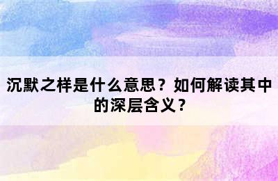 沉默之样是什么意思？如何解读其中的深层含义？