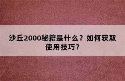 沙丘2000秘籍是什么？如何获取使用技巧？