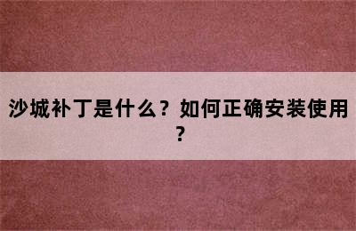 沙城补丁是什么？如何正确安装使用？