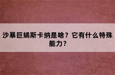 沙暴巨蝎斯卡纳是啥？它有什么特殊能力？