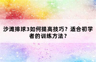 沙滩排球3如何提高技巧？适合初学者的训练方法？