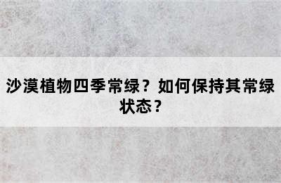 沙漠植物四季常绿？如何保持其常绿状态？