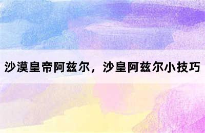 沙漠皇帝阿兹尔，沙皇阿兹尔小技巧