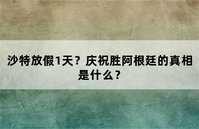 沙特放假1天？庆祝胜阿根廷的真相是什么？