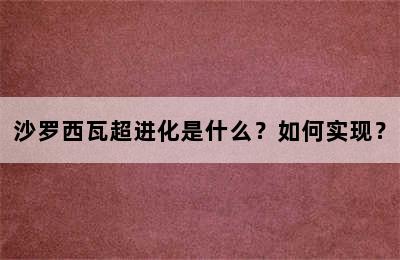 沙罗西瓦超进化是什么？如何实现？