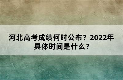 河北高考成绩何时公布？2022年具体时间是什么？