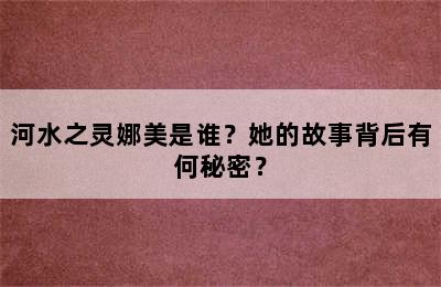 河水之灵娜美是谁？她的故事背后有何秘密？